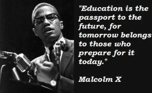 Education is the passport to the future, for tomorrow belongs to those who prepare for it today -- malcolm x